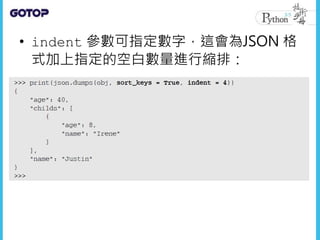 • indent 參數可指定數字，這會為JSON 格
式加上指定的空白數量進行縮排：
 