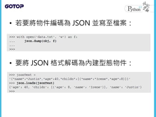 • 若要將物件編碼為 JSON 並寫至檔案：
• 要將 JSON 格式解碼為內建型態物件：
 