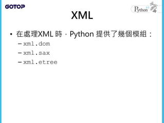 XML
• 在處理XML 時，Python 提供了幾個模組：
– xml.dom
– xml.sax
– xml.etree
 
