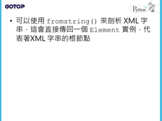 • 可以使用 fromstring() 來剖析 XML 字
串，這會直接傳回一個 Element 實例，代
表著XML 字串的根節點
 