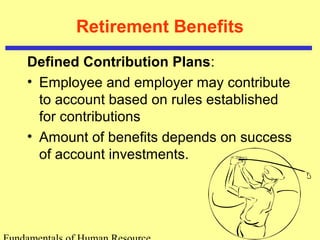 Retirement Benefits
Defined Contribution Plans:
• Employee and employer may contribute
to account based on rules established
for contributions
• Amount of benefits depends on success
of account investments.
 