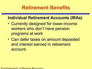 Retirement Benefits
Individual Retirement Accounts (IRAs)
• Currently designed for lower-income
workers who don’t have pension
programs at work
• Can defer taxes on amount deposited
and interest earned in retirement
account.
 