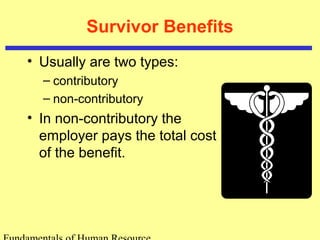 Survivor Benefits
• Usually are two types:
– contributory
– non-contributory
• In non-contributory the
employer pays the total cost
of the benefit.
 