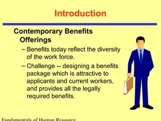 Introduction
Contemporary Benefits
Offerings
– Benefits today reflect the diversity
of the work force.
– Challenge -- designing a benefits
package which is attractive to
applicants and current workers,
and provides all the legally
required benefits.
 