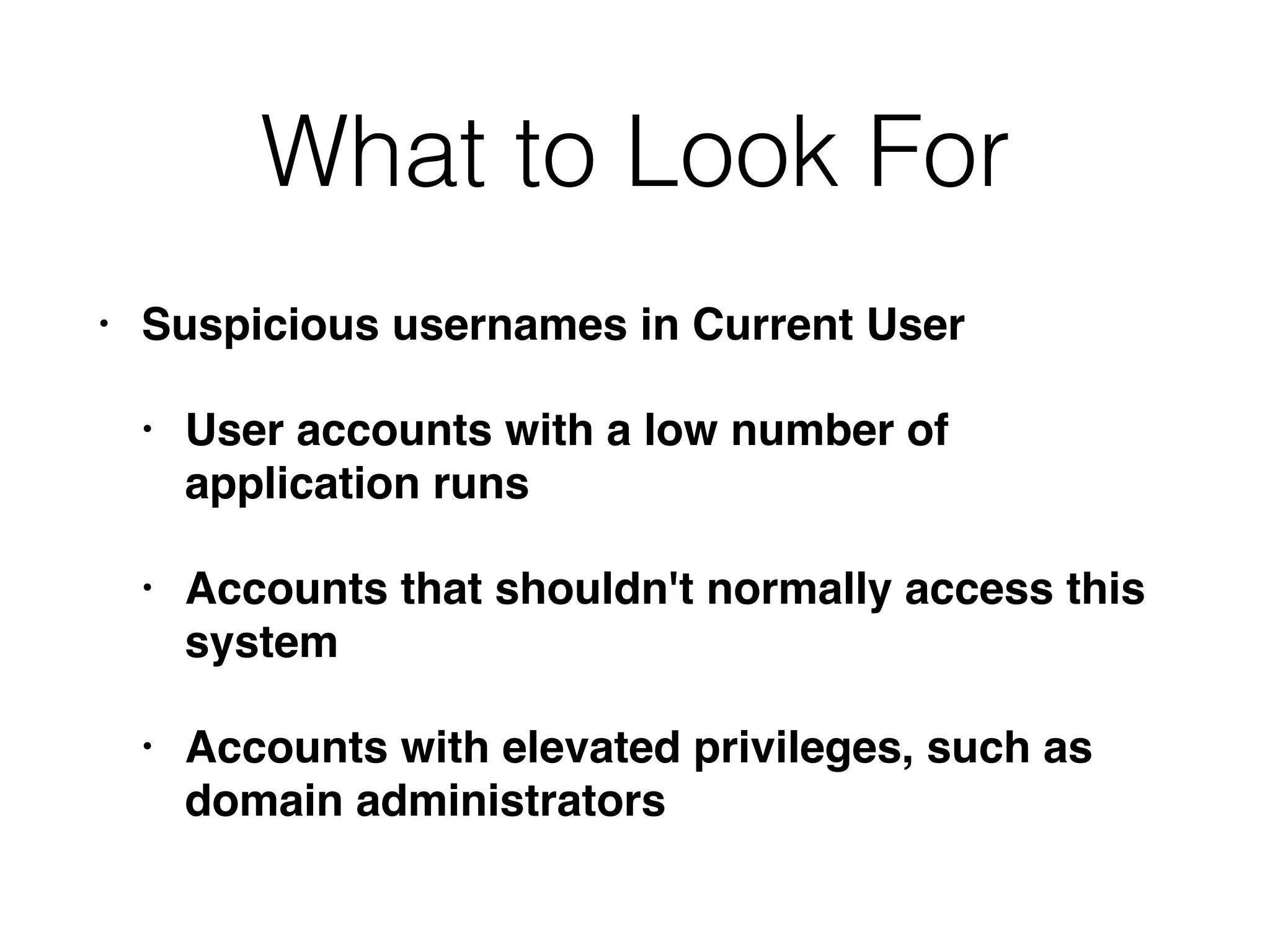 What to Look For
• Suspicious usernames in Current User
• User accounts with a low number of
application runs
• Accounts that shouldn't normally access this
system
• Accounts with elevated privileges, such as
domain administrators
 