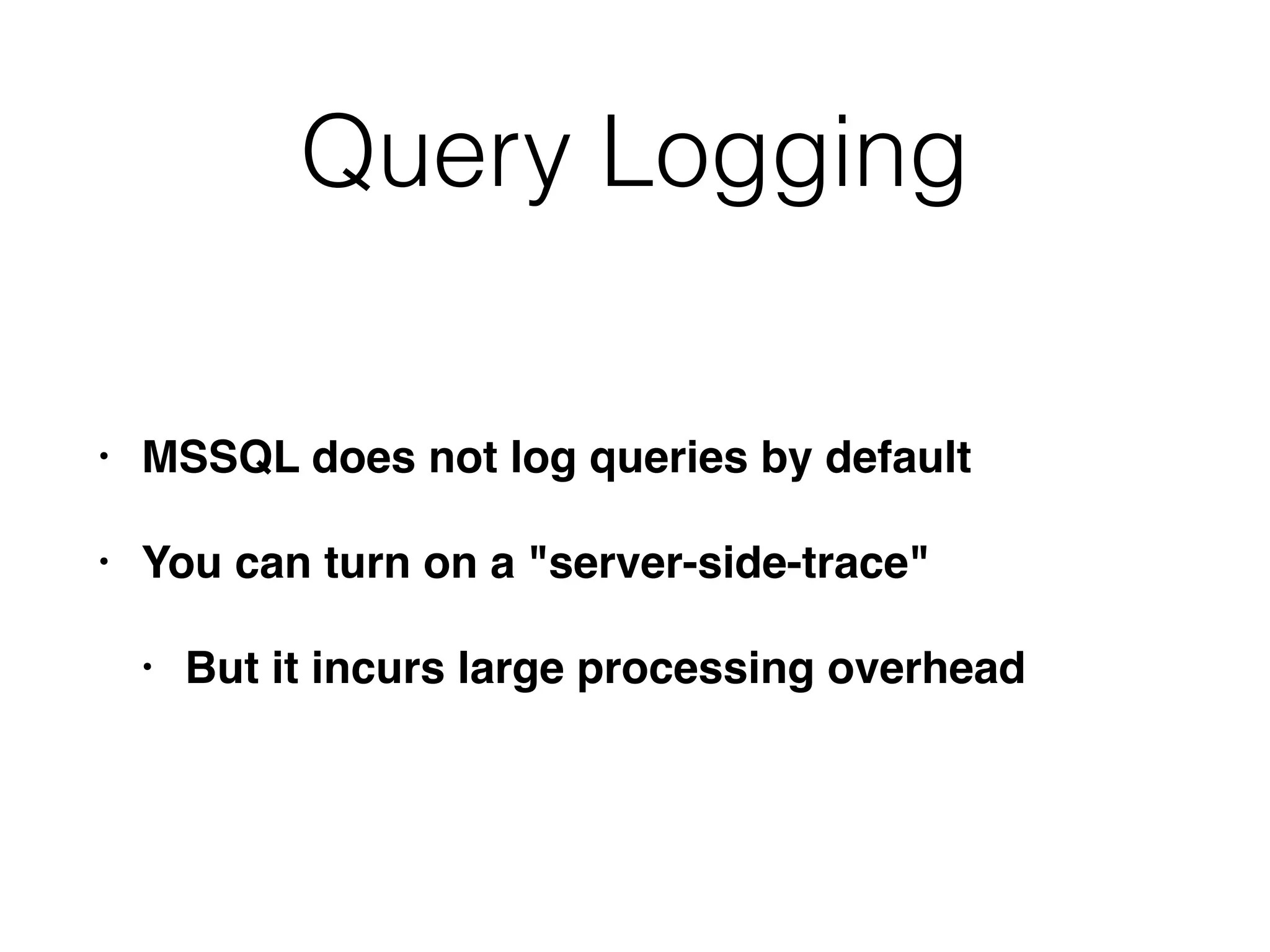 Query Logging
• MSSQL does not log queries by default
• You can turn on a "server-side-trace"
• But it incurs large processing overhead
 