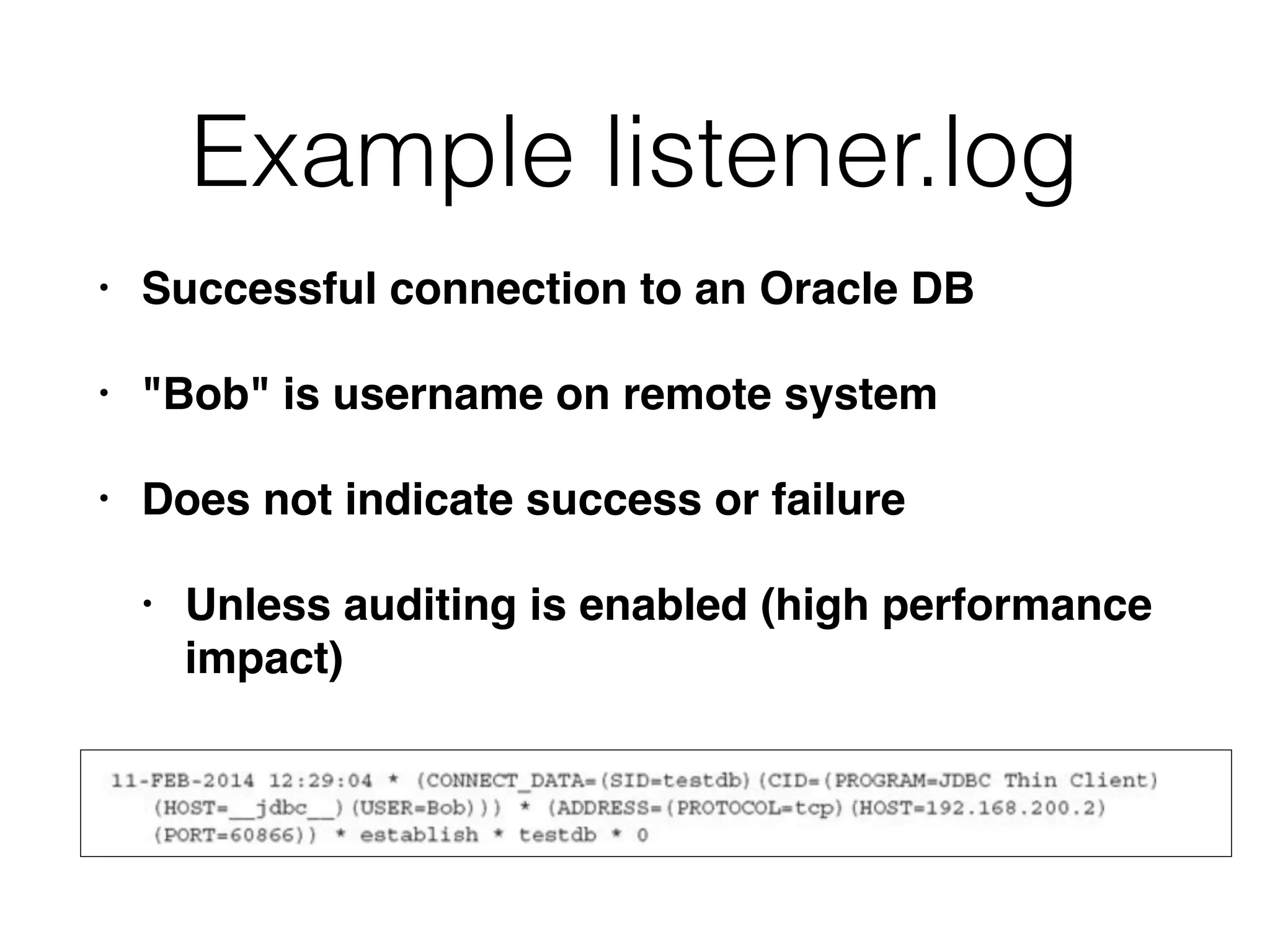 Example listener.log
• Successful connection to an Oracle DB
• "Bob" is username on remote system
• Does not indicate success or failure
• Unless auditing is enabled (high performance
impact)
 