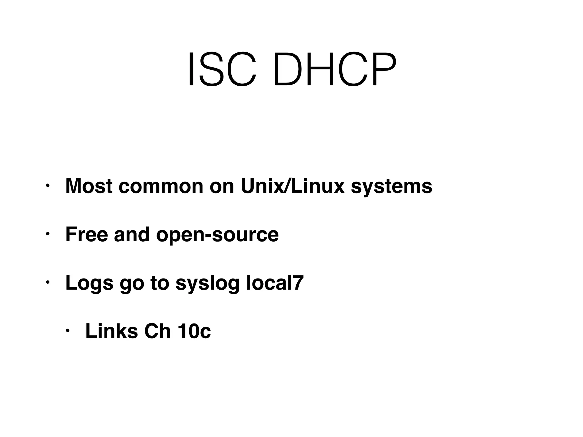 ISC DHCP
• Most common on Unix/Linux systems
• Free and open-source
• Logs go to syslog local7
• Links Ch 10c
 