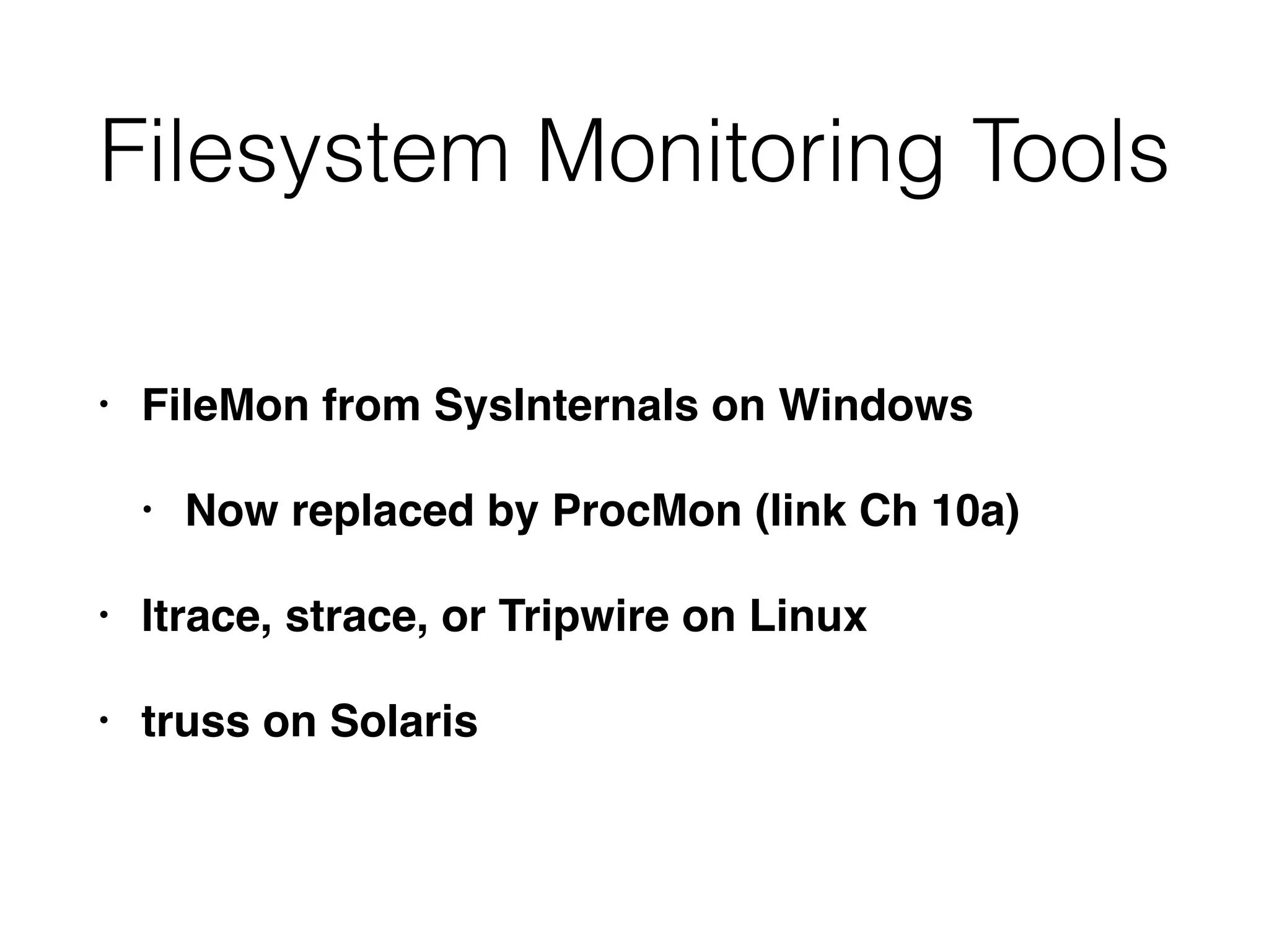 Filesystem Monitoring Tools
• FileMon from SysInternals on Windows
• Now replaced by ProcMon (link Ch 10a)
• ltrace, strace, or Tripwire on Linux
• truss on Solaris
 