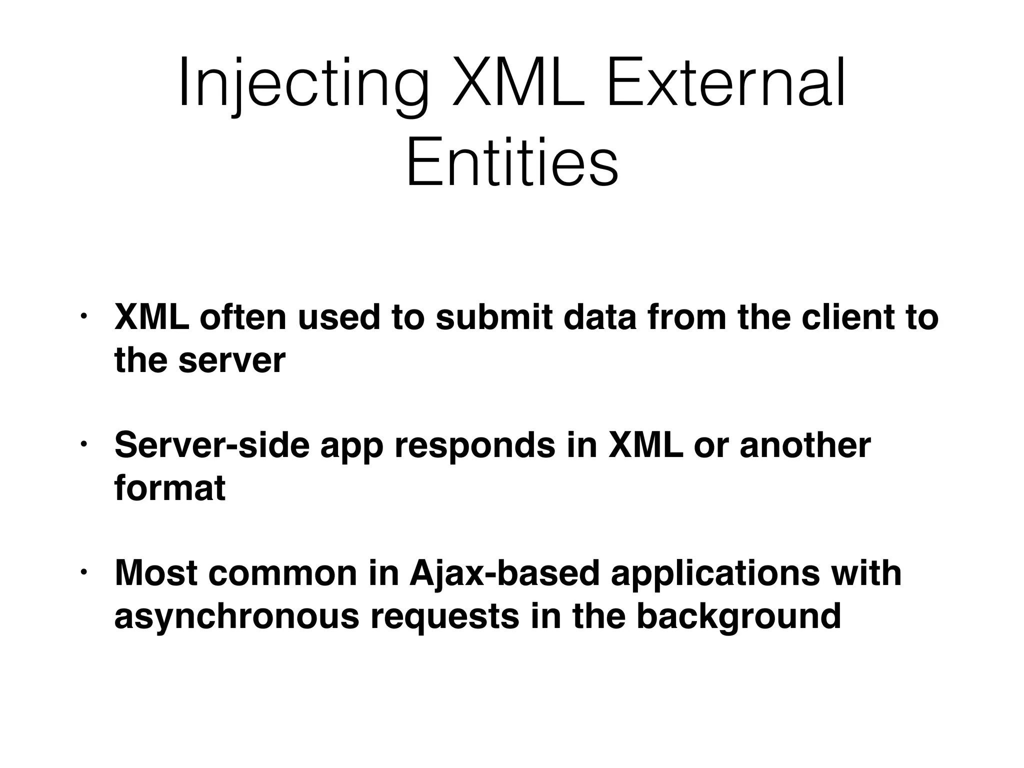 Injecting XML External
Entities
• XML often used to submit data from the client to
the server
• Server-side app responds in XML or another
format
• Most common in Ajax-based applications with
asynchronous requests in the background
 