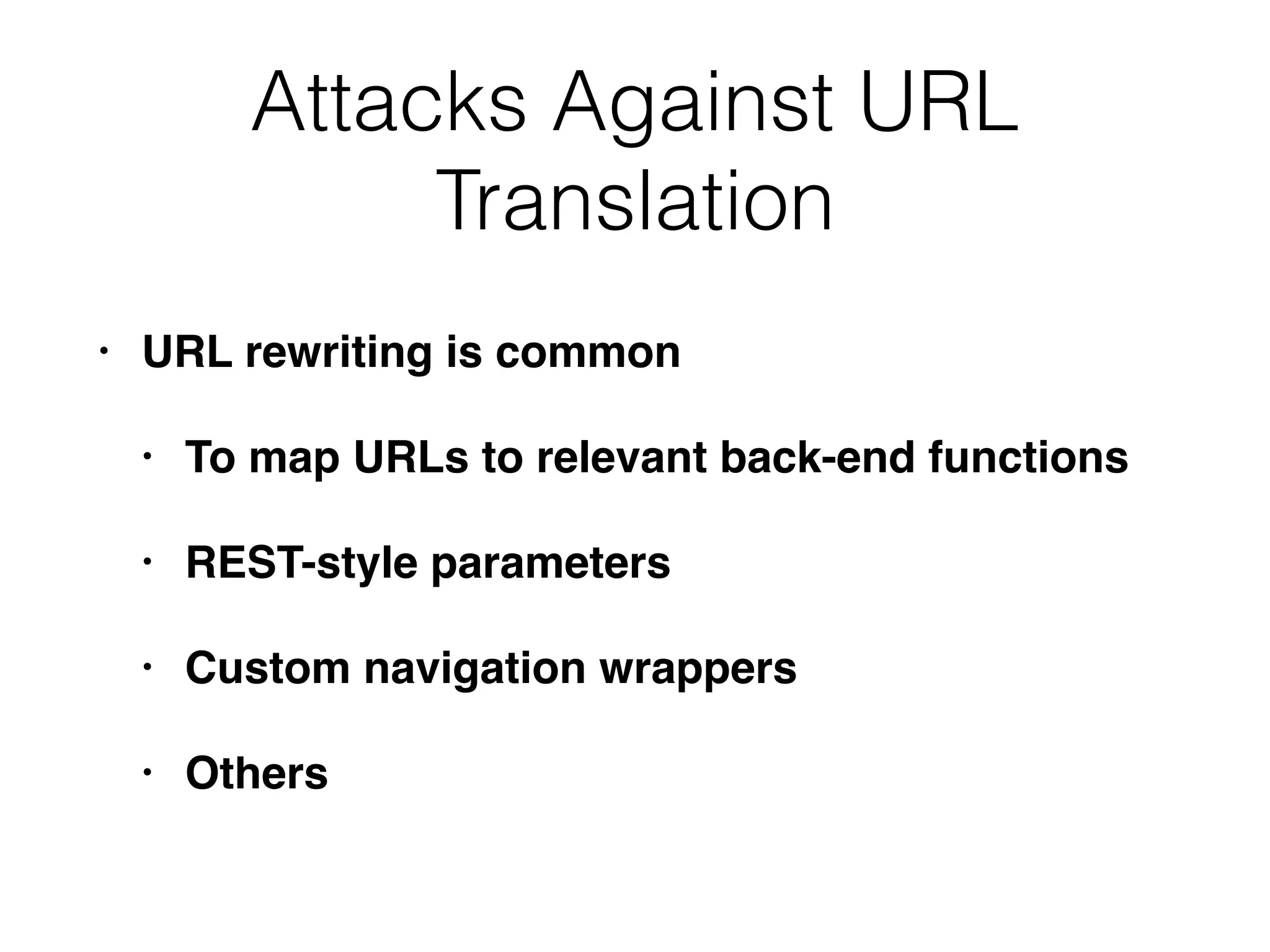 Attacks Against URL
Translation
• URL rewriting is common
• To map URLs to relevant back-end functions
• REST-style parameters
• Custom navigation wrappers
• Others
 