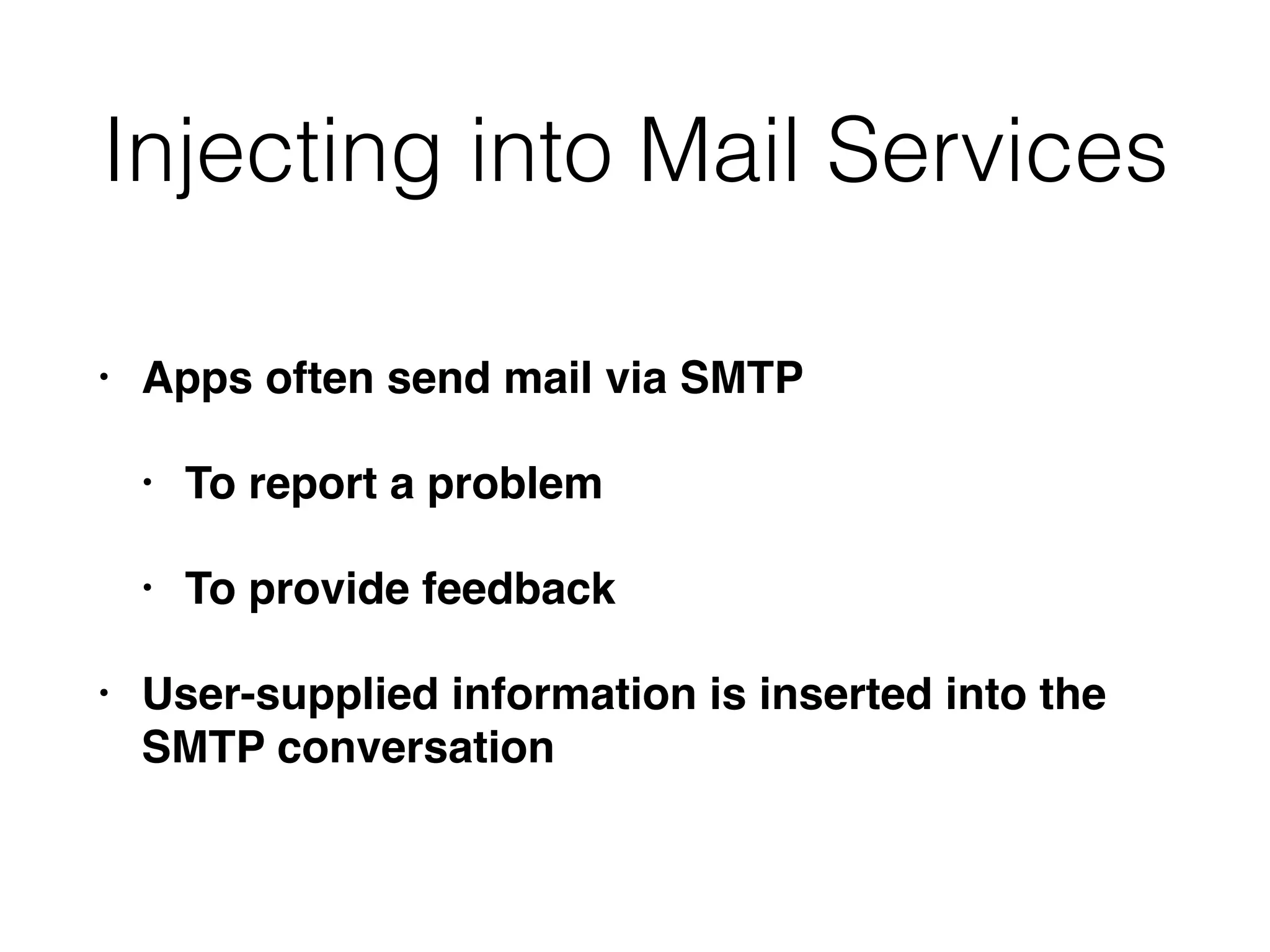 Injecting into Mail Services
• Apps often send mail via SMTP
• To report a problem
• To provide feedback
• User-supplied information is inserted into the
SMTP conversation
 