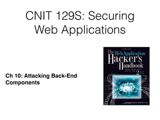 CNIT 129S: Securing
Web Applications
Ch 10: Attacking Back-End  
Components
 
