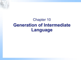 Chapter 10
Generation of Intermediate
Language
 