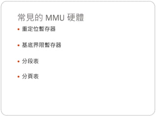 常見的 MMU 硬體
 重定位暫存器
 基底界限暫存器
 分段表
 分頁表
 