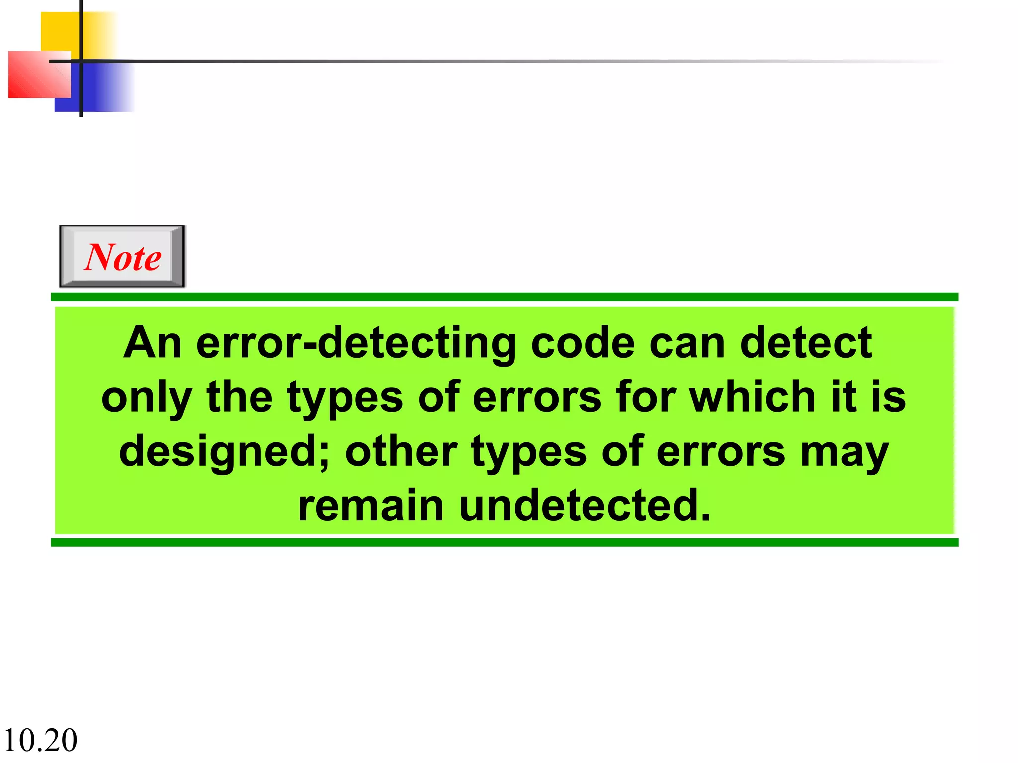 10.20
An error-detecting code can detect
only the types of errors for which it is
designed; other types of errors may
remain undetected.
Note
 