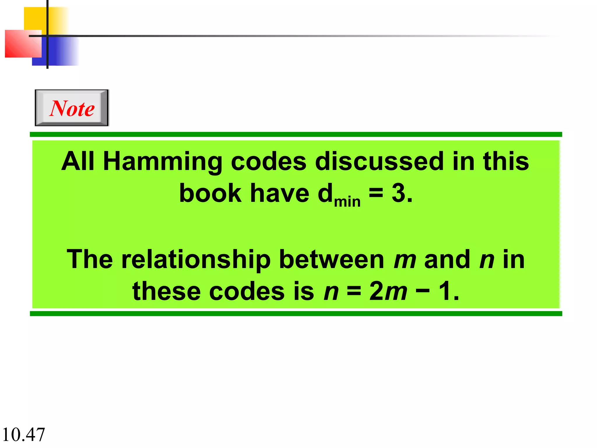10.47
All Hamming codes discussed in this
book have dmin = 3.
The relationship between m and n in
these codes is n = 2m − 1.
Note
 