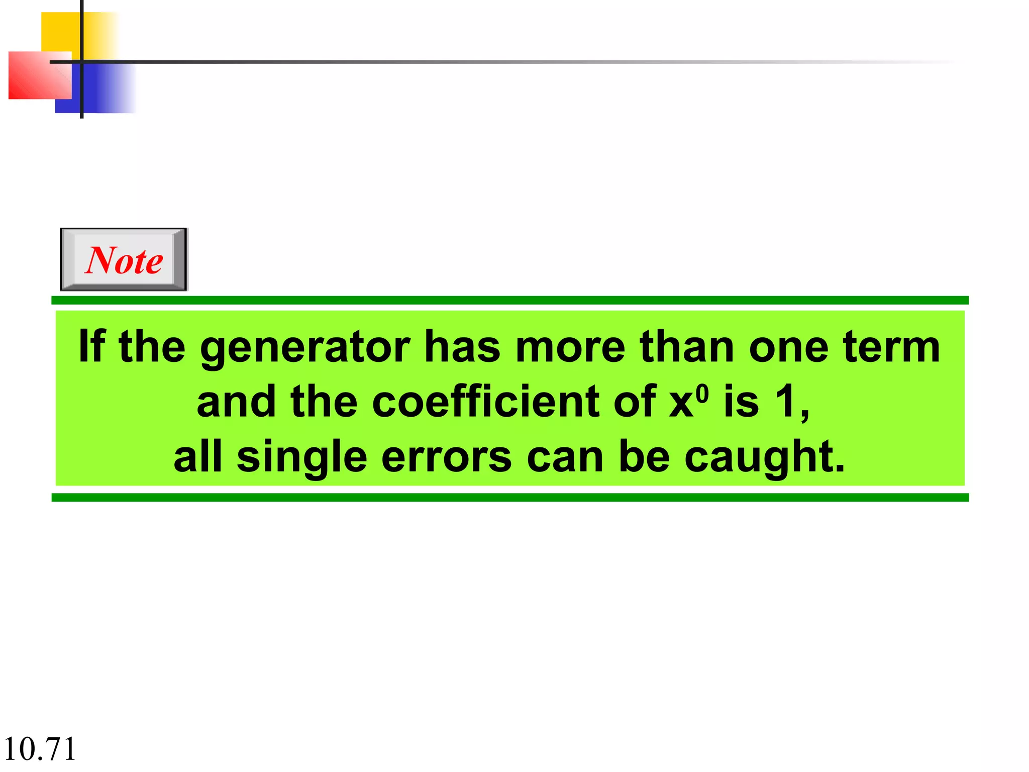 10.71
If the generator has more than one term
and the coefficient of x0
is 1,
all single errors can be caught.
Note
 