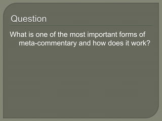 What is one of the most important forms of
meta-commentary and how does it work?
 