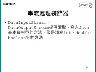 串流處理裝飾器
• DataInputStream、
DataOutputStream提供讀取、寫入Java
基本資料型的方法，像是讀寫int、double、
boolean等的方法
30
 