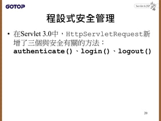 程設式安全管理
• 在Servlet 3.0中，HttpServletRequest新
增了三個與安全有關的方法：
authenticate()、login()、logout()
20
 