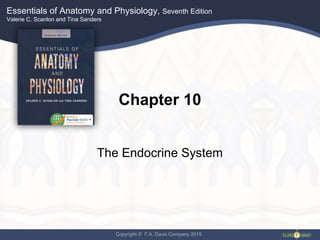 Essentials of Anatomy and Physiology, Seventh Edition
Valerie C. Scanlon and Tina Sanders
Copyright © F.A. Davis Company 2015
Chapter 10
The Endocrine System
 
