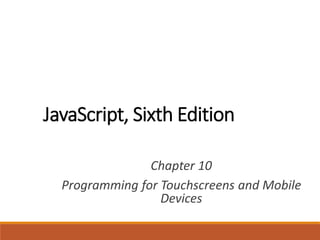JavaScript, Sixth Edition
Chapter 10
Programming for Touchscreens and Mobile
Devices
 