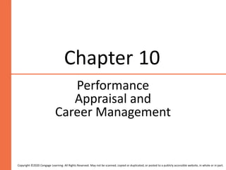 Chapter 10
Performance
Appraisal and
Career Management
Copyright ©2020 Cengage Learning. All Rights Reserved. May not be scanned, copied or duplicated, or posted to a publicly accessible website, in whole or in part.
 