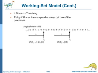 10.60 Silberschatz, Galvin and Gagne ©2018
Operating System Concepts – 10th Edition
Working-Set Model (Cont.)
 if D > m  Thrashing
 Policy if D > m, then suspend or swap out one of the
processes
 