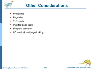 10.71 Silberschatz, Galvin and Gagne ©2018
Operating System Concepts – 10th Edition
Other Considerations
 Prepaging
 Page size
 TLB reach
 Inverted page table
 Program structure
 I/O interlock and page locking
 