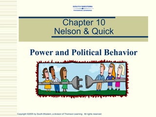 Chapter 10
Nelson & Quick
Power and Political Behavior
Copyright ©2005 by South-Western, a division of Thomson Learning. All rights reserved.
 