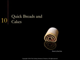 Copyright ©2016 The Culinary Institute of America. All rights reserved.
10
Quick Breads and
Cakes
 