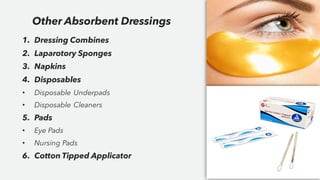 1. Dressing Combines
2. Laparotory Sponges
3. Napkins
4. Disposables
• Disposable Underpads
• Disposable Cleaners
5. Pads
• Eye Pads
• Nursing Pads
6. Cotton Tipped Applicator
Other Absorbent Dressings
 