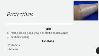 Protectives
Types
1. Plastic sheeting and waxed or plastic-coated paper
2. Rubber sheeting
Functions
• Protection
• Adhesion
 
