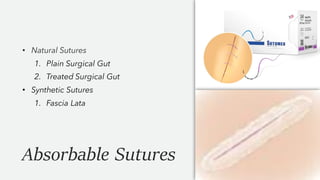 Absorbable Sutures
• Natural Sutures
1. Plain Surgical Gut
2. Treated Surgical Gut
• Synthetic Sutures
1. Fascia Lata
 
