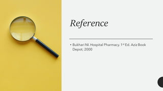 Reference
• Bukhari NI. Hospital Pharmacy.1st Ed. Aziz Book
Depot; 2000
 