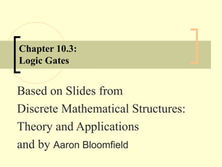 Chapter 10.3:
Logic Gates
Based on Slides from
Discrete Mathematical Structures:
Theory and Applications
and by Aaron Bloomfield
 