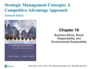 Strategic Management Concepts: A
Competitive Advantage Approach
Sixteenth Edition
Chapter 10
Business Ethics, Social
Responsibility, and
Environmental Sustainability
Copyright © 2017, 2015, 2013 Pearson Education, Inc. All Rights Reserved
 