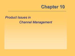 Chapter 10
Product Issues in
Channel Management
 
