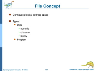 10.4 Silberschatz, Galvin and Gagne ©2009
Operating System Concepts – 8th
Edition
File Concept
 Contiguous logical address space
 Types:
 Data
 numeric
 character
 binary
 Program
 