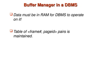 Buffer Manager in a DBMS
Buffer Manager in a DBMS
 Data must be in RAM for DBMS to operate
on it!
 Table of <frame#, pageid> pairs is
maintained.
 
