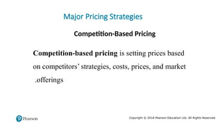 Copyright © 2018 Pearson Education Ltd. All Rights Reserved.
Major Pricing Strategies
Competition-Based Pricing
Competition-based pricing is setting prices based
on competitors’ strategies, costs, prices, and market
offerings
.
 