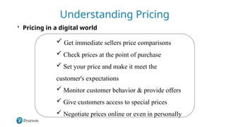 4
Understanding Pricing
• Pricing in a digital world
 Get immediate sellers price comparisons
 Check prices at the point of purchase
 Set your price and make it meet the
customer's expectations
 Monitor customer behavior & provide offers
 Give customers access to special prices
 Negotiate prices online or even in personally
 