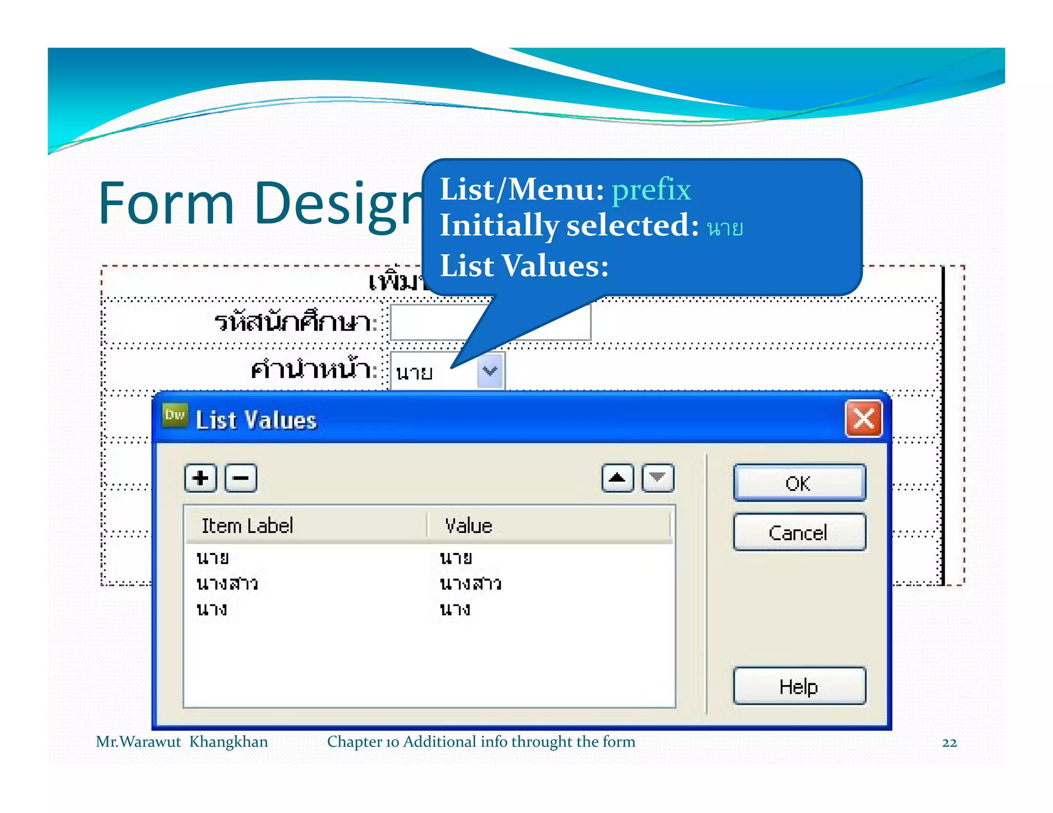 List/Menu: prefix
Form Designer                         Initially selected:
                                      List Values:




Mr.Warawut Khangkhan   Chapter 10 Additional info throught the form   22
 