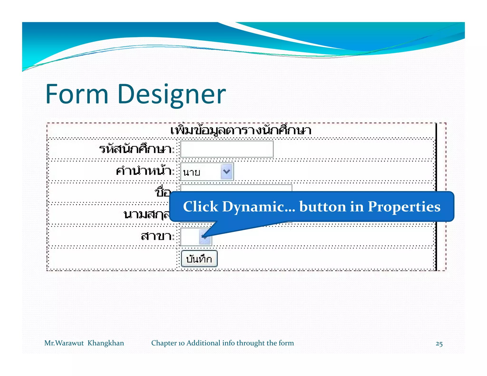 Form Designer


                                Click Dynamic… button in Properties




Mr.Warawut Khangkhan   Chapter 10 Additional info throught the form   25
 