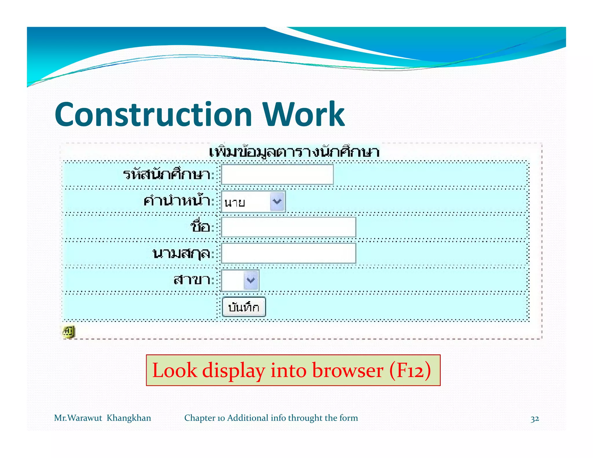 Construction Work




                       Look display into browser (F12)

Mr.Warawut Khangkhan      Chapter 10 Additional info throught the form   32
 