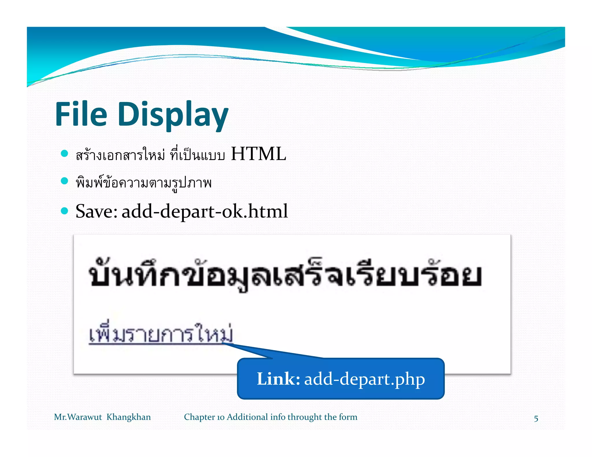 File Display
       F               F              HTML
           F F
    Save: add-depart-ok.html




                                             Link: add-depart.php
Mr.Warawut Khangkhan       Chapter 10 Additional info throught the form   5
 