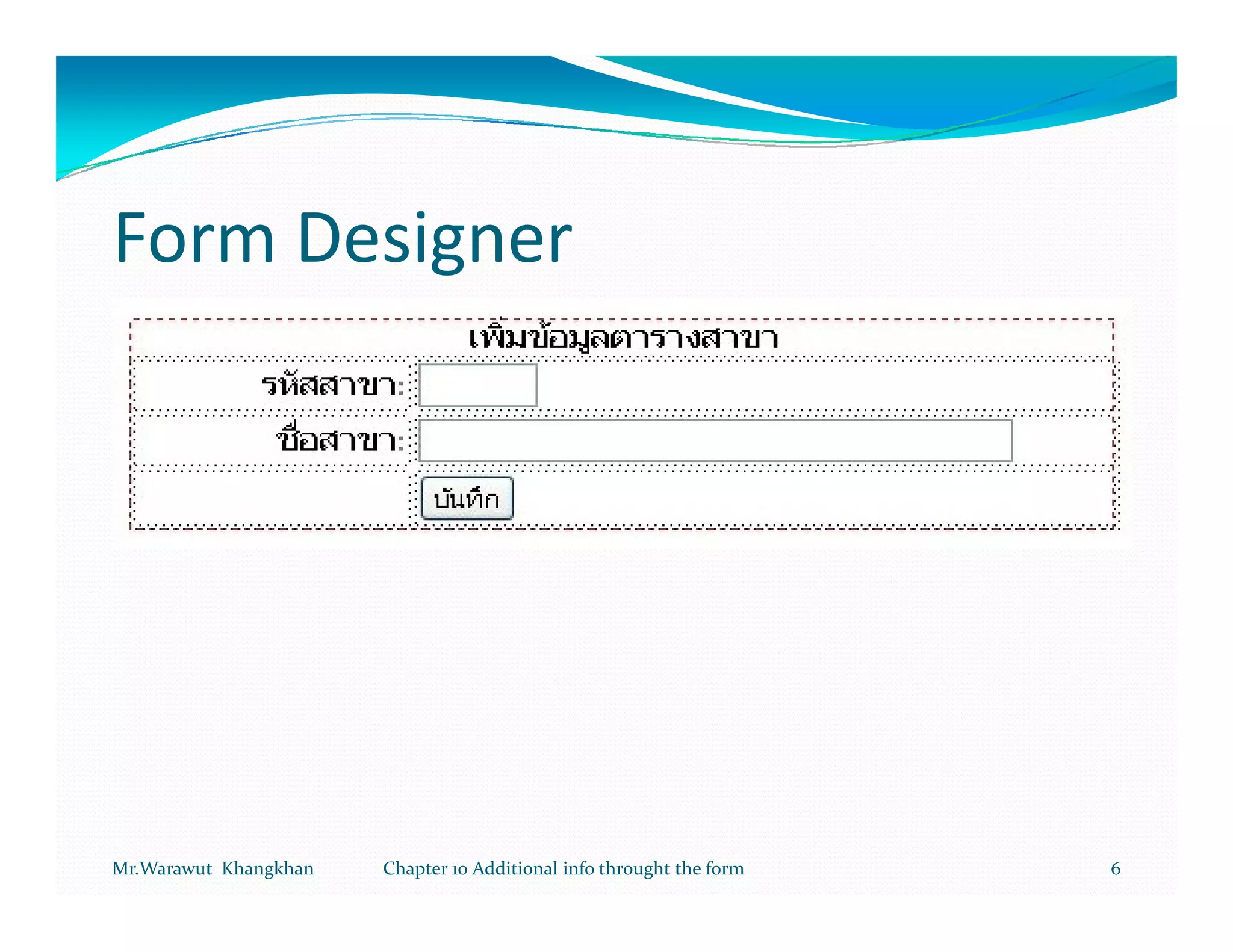 Form Designer




Mr.Warawut Khangkhan   Chapter 10 Additional info throught the form   6
 