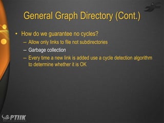 General Graph Directory (Cont.)
• How do we guarantee no cycles?
– Allow only links to file not subdirectories
– Garbage collection
– Every time a new link is added use a cycle detection algorithm
to determine whether it is OK

 