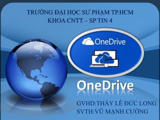 OneDrive
TRƯỜNG ĐẠI HỌC SƯ PHẠM TP.HCM
KHOA CNTT – SP TIN 4
GVHD:THẦY LÊ ĐỨC LONG
SVTH:VŨ MẠNH CƯỜNG
 